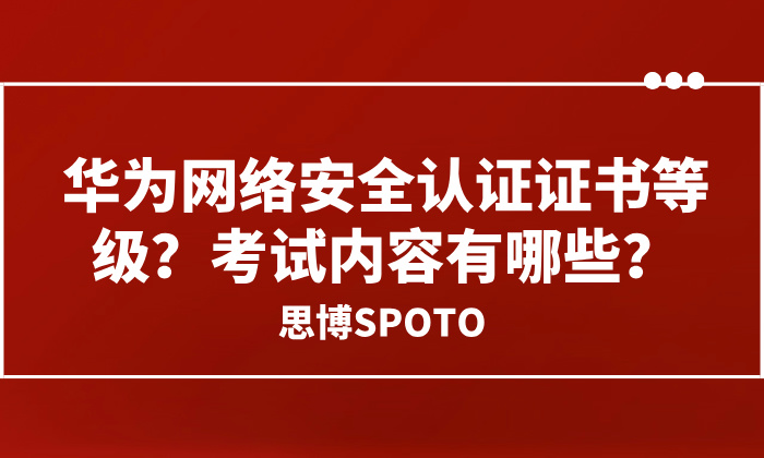 华为网络安全认证证书等级？考试内容有哪些？