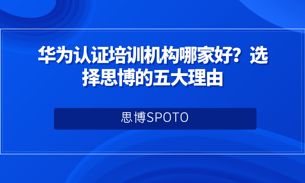 华为认证培训机构哪家好？选择思博的五大理由