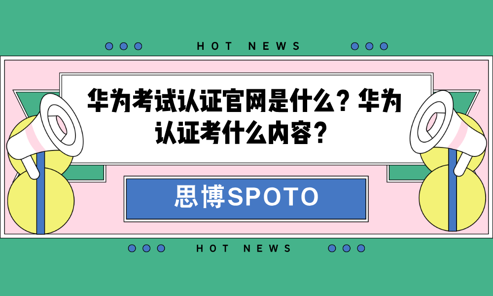 华为考试认证官网是什么？华为认证考什么内容？