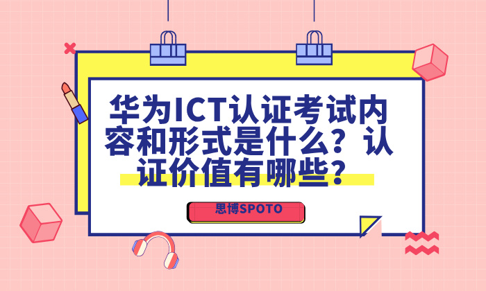 华为ICT认证考试内容和形式是什么？认证价值有哪些？