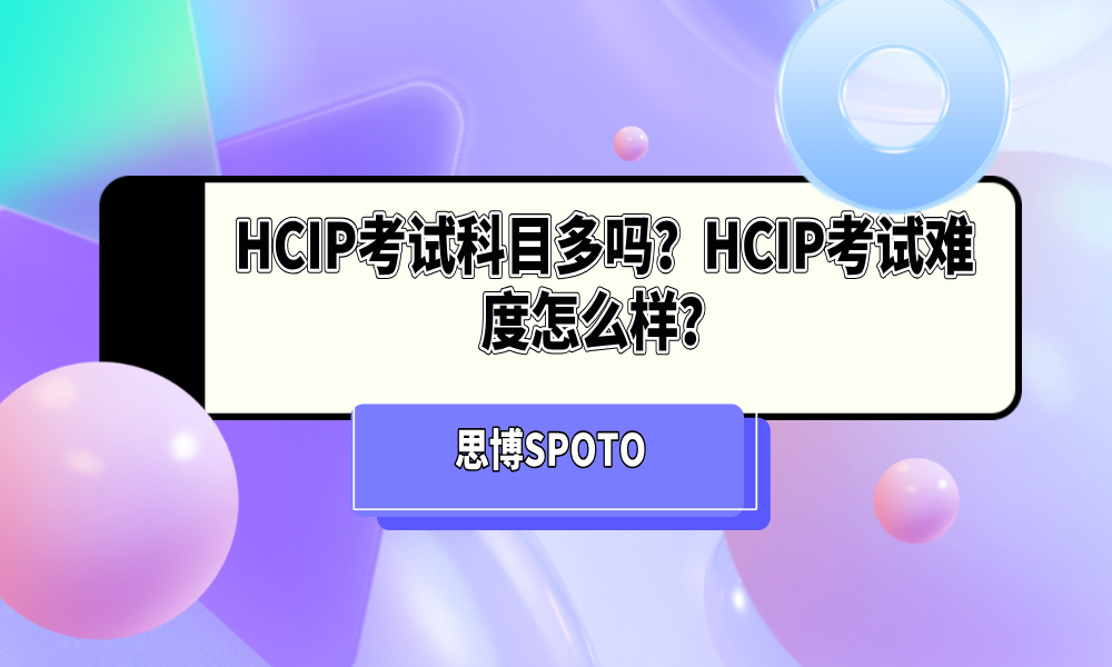 HCIP考试科目多吗？HCIP考试难度怎么样？