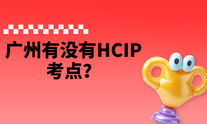 广州有没有HCIP考点？考生抓紧查看