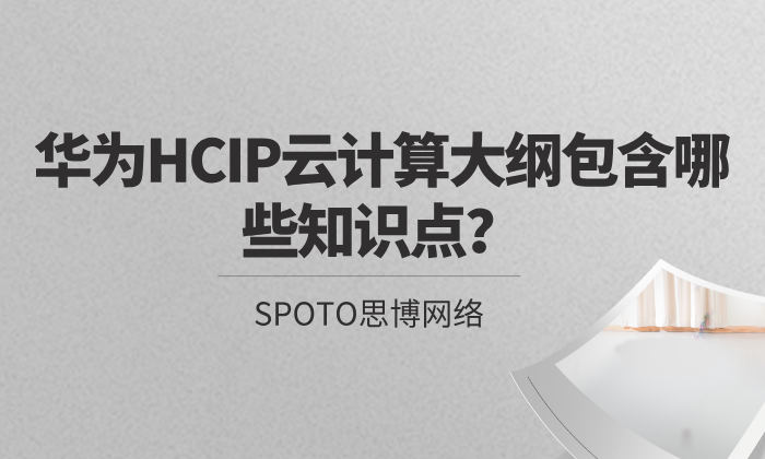 华为HCIP云计算大纲包含哪些知识点？HCIP云计算大纲介绍！