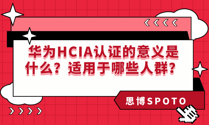 华为HCIA认证的意义是什么？适用于哪些人群？