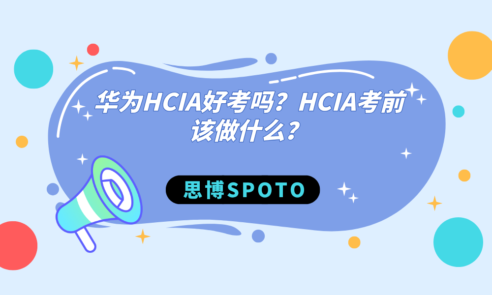 华为HCIA好考吗？HCIA考前该做什么？