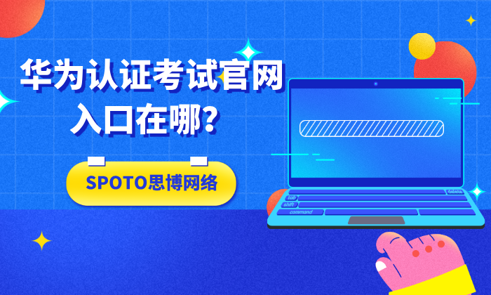 华为认证考试官网入口在哪？几步搞定认证考试预约