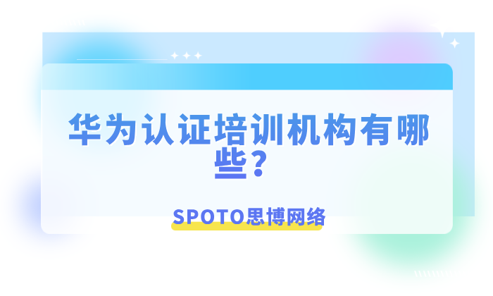 华为认证培训机构有哪些？从官方授权到口碑班