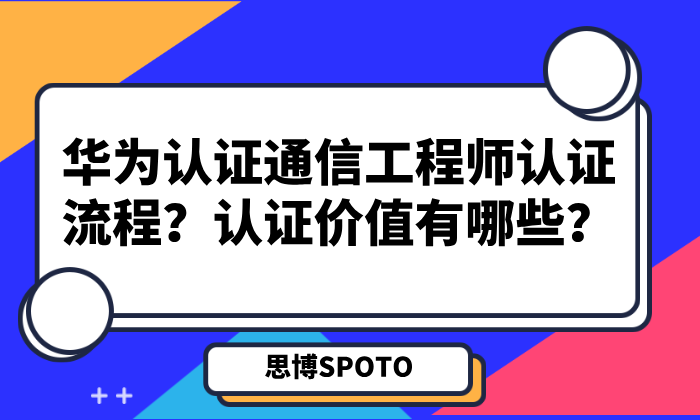 华为认证通信工程师认证流程？认证价值有哪些？