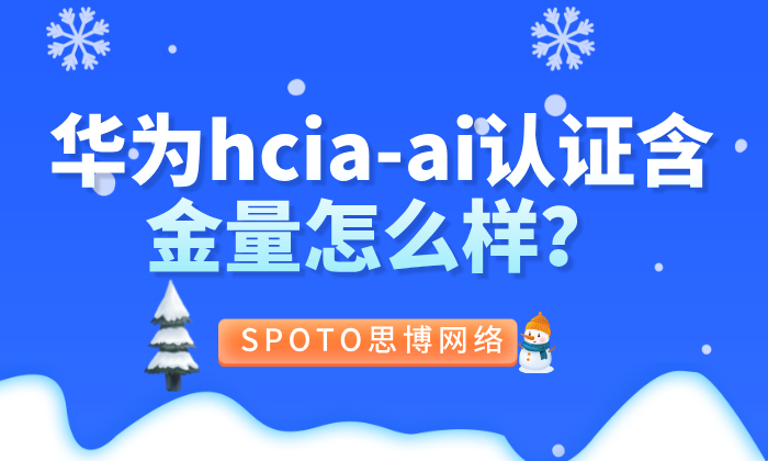 华为HCIA-AI认证含金量怎么样？零基础考试适配的ai基础岗位