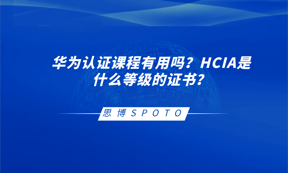 华为认证课程有用吗？HCIA是什么等级的证书？
