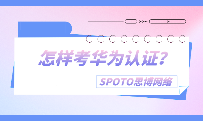 怎样考华为认证？考试费用、报考流程、备考策略都在这里