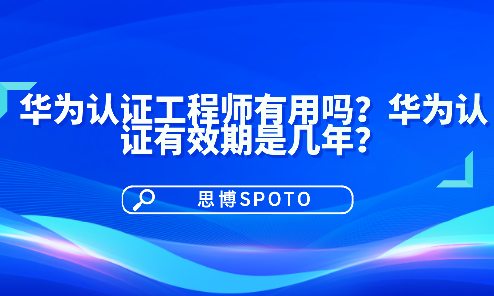 华为认证工程师有用吗？华为认证有效期是几年？