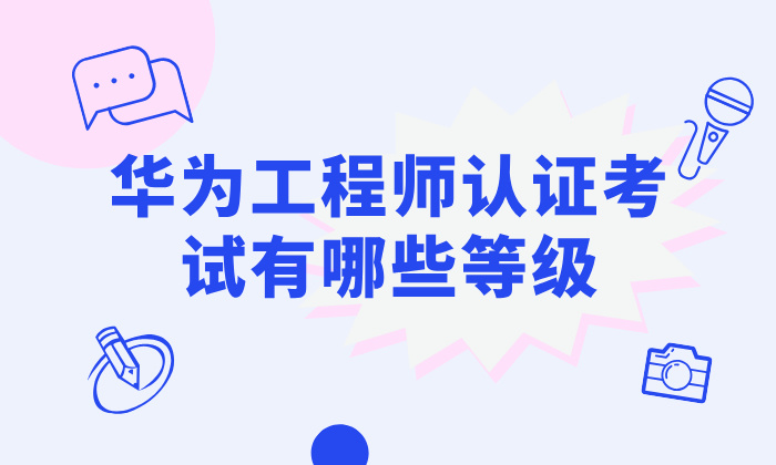 华为工程师认证考试有哪些等级？考试流程是怎样的？