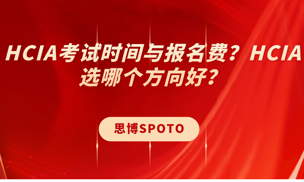 HCIA考试时间与报名费？HCIA选哪个方向好？