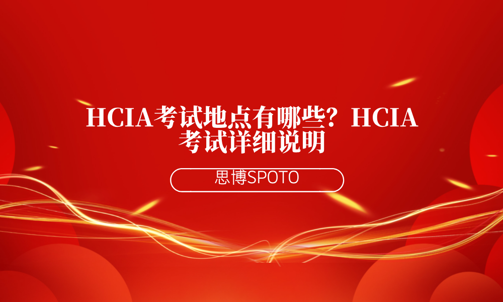HCIA考试地点有哪些？HCIA考试详细说明