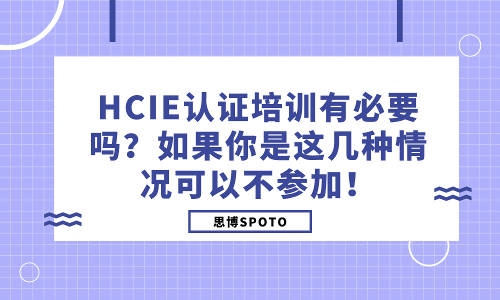 HCIE认证培训有必要吗？如果你是这几种情况可以不参加！