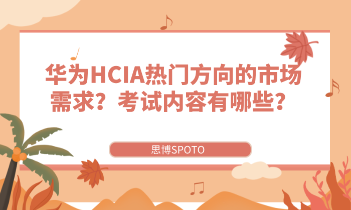 华为HCIA热门方向的市场需求？考试内容有哪些？