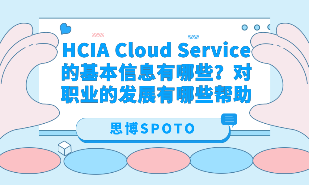 HCIA Cloud Service的基本信息有哪些？对职业的发展有哪些帮助