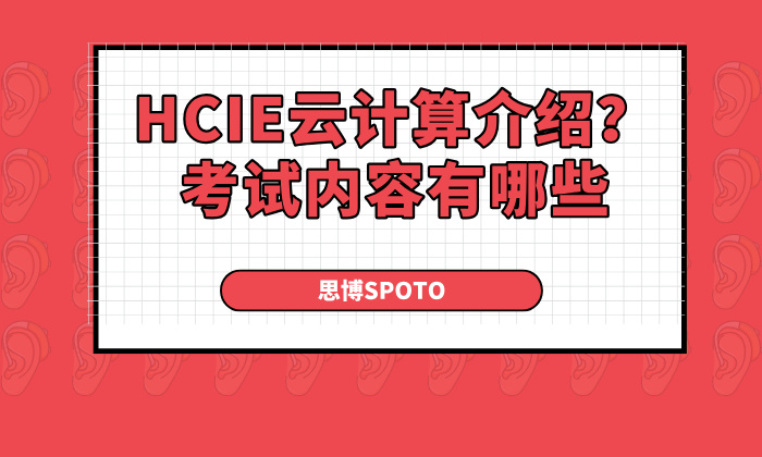 HCIE云计算介绍？考试内容有哪些，考试要注意什么？