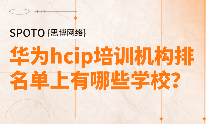 华为hcip培训机构排名单上有哪些学校？专业hcip培训机构大盘点