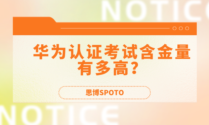 华为认证考试含金量有多高？对个人的职业发展有什么帮助？