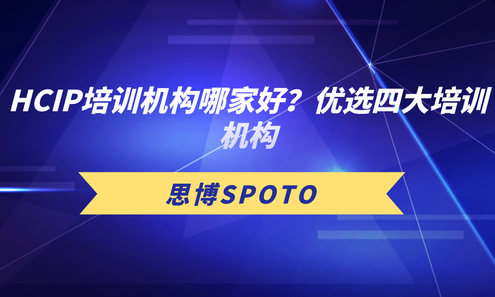 HCIP培训机构哪家好？优选四大培训机构