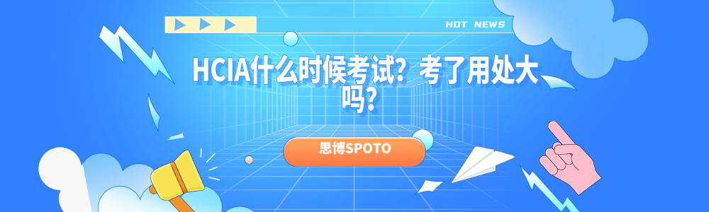 HCIA什么时候考试？考了用处大吗？