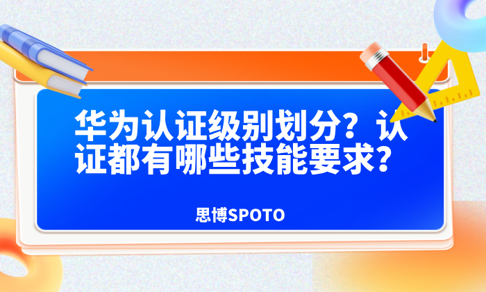 华为认证级别划分？认证都有哪些技能要求？
