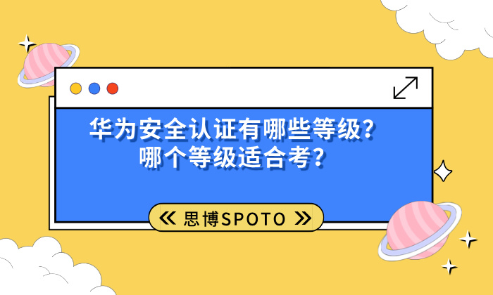 华为安全认证有哪些等级？哪个等级适合考？