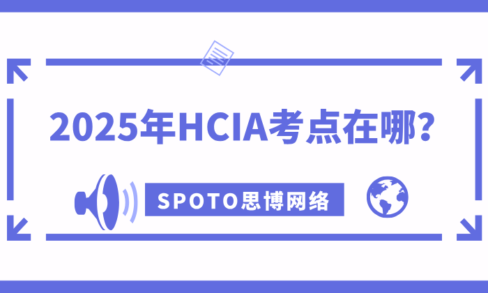 2025年HCIA考点在哪？华为认证HCIA考试地点分享