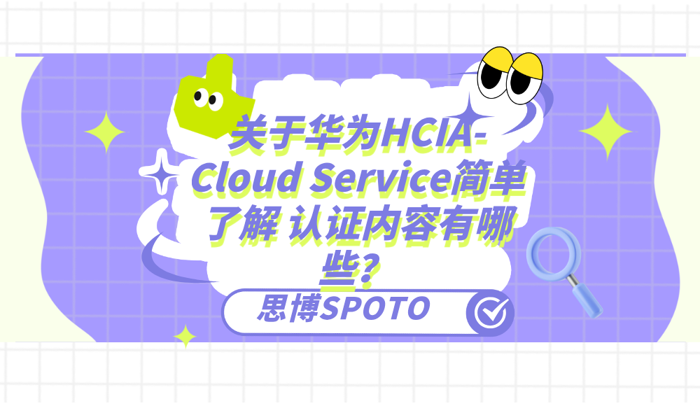 关于华为HCIA-Cloud Service简单了解 认证内容有哪些？