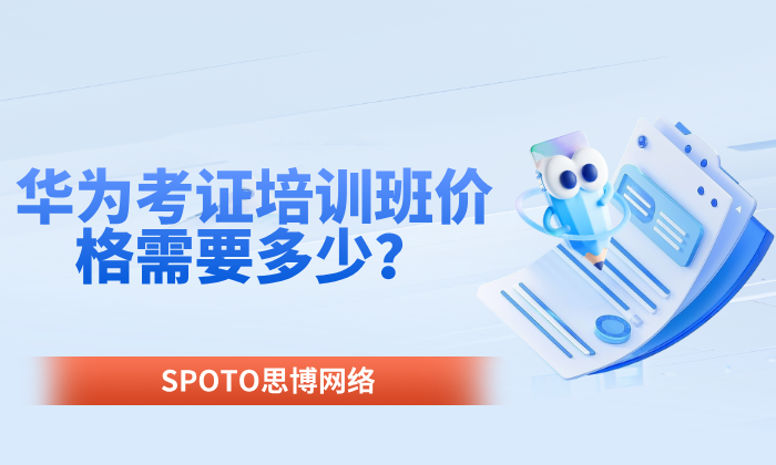 华为考证培训班价格需要多少？华为考证建议分享