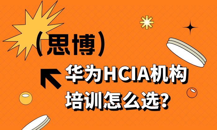 华为HCIA机构培训怎么选？HCIA培训机构选择指南！