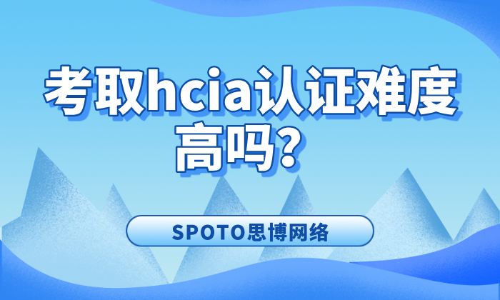 考取hcia认证难度高吗？hcia证书备考全攻略