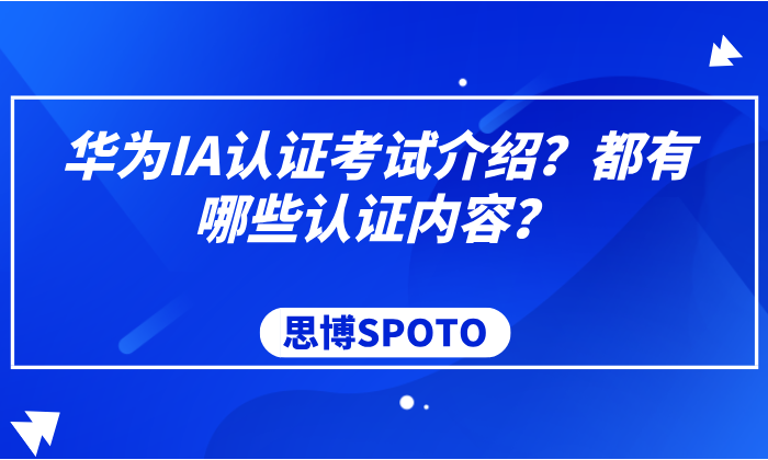 华为IA认证考试介绍？都有哪些认证内容？