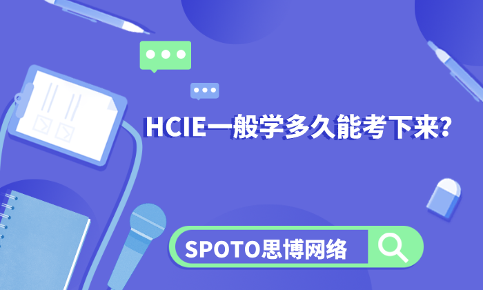 HCIE一般学多久能考下来？6个月、9个月还是一年？你需要多久？