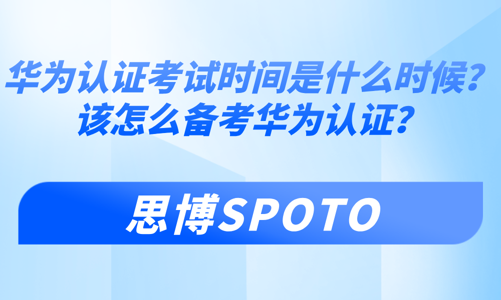 华为认证考试时间是什么时候？该怎么备考华为认证？