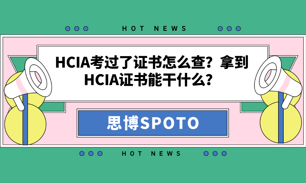 HCIA考过了证书怎么查？拿到HCIA证书能干什么？