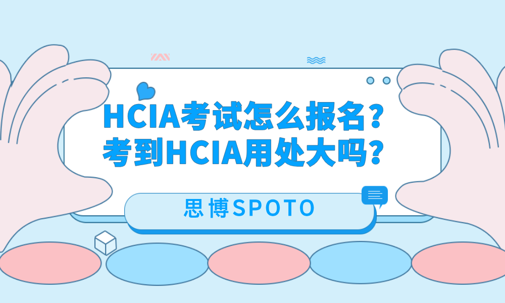 HCIA考试怎么报名？考到HCIA用处大吗？