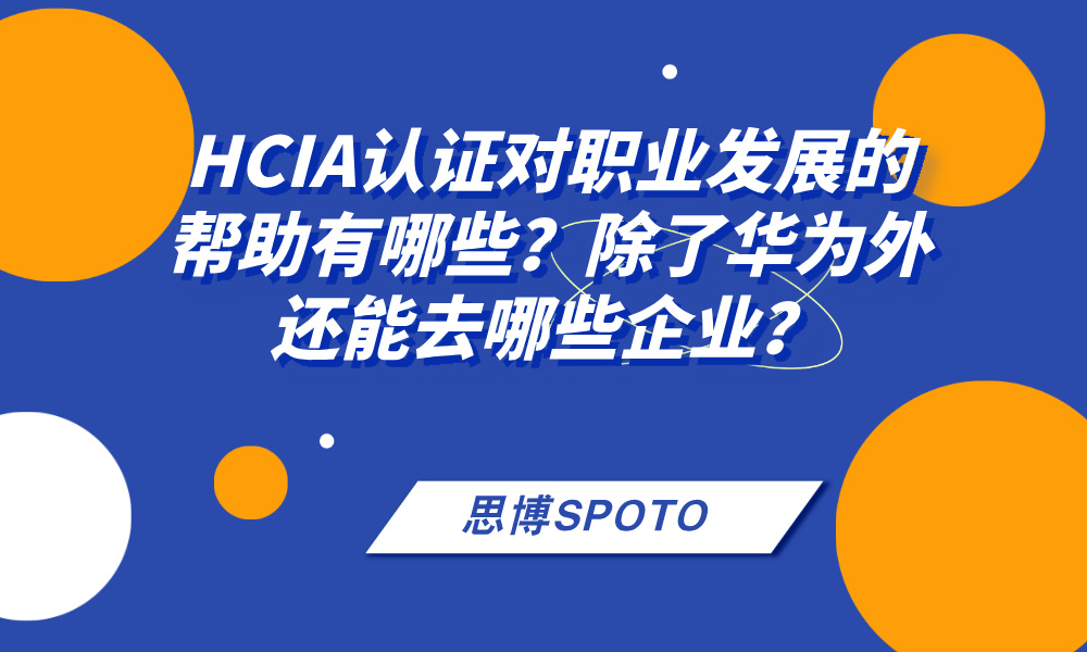 HCIA认证对职业发展的帮助有哪些？除了华为外还能去哪些企业？
