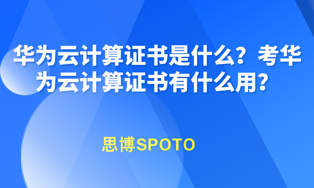华为云计算证书是什么？考华为云计算证书有什么用？