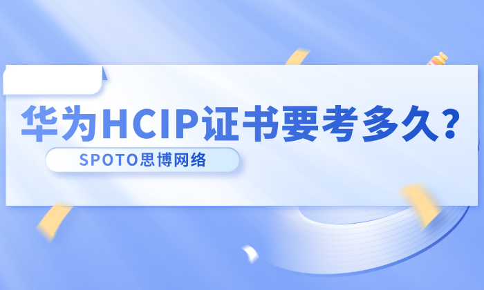 华为HCIP证书要考多久？从报名到拿证时长说明