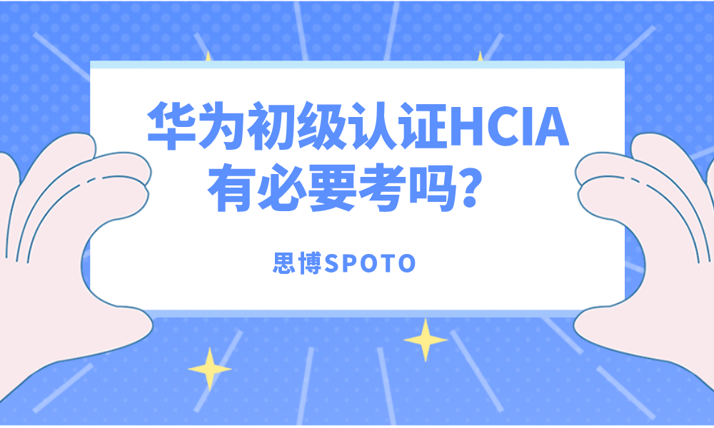华为初级认证HCIA有必要考吗？报考之前请先评估这3点 关键词：华为初级认证
