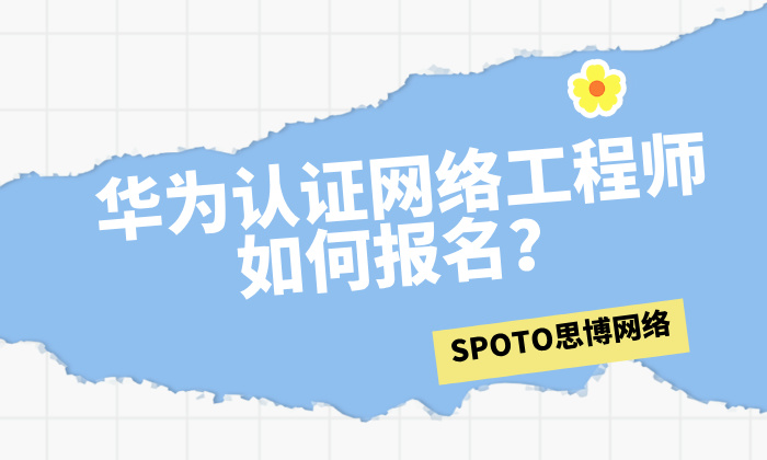 华为认证网络工程师如何报名？考试流程是怎样的？