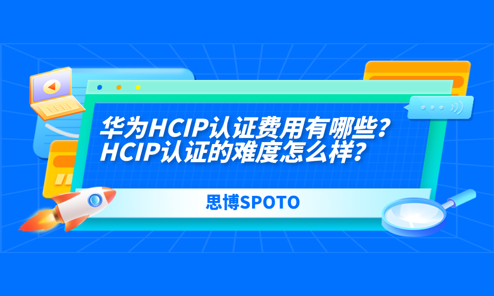 华为HCIP认证费用有哪些？HCIP认证的难度怎么样？
