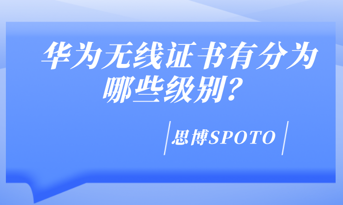 华为无线证书有分为哪些级别？证书有什么作用？