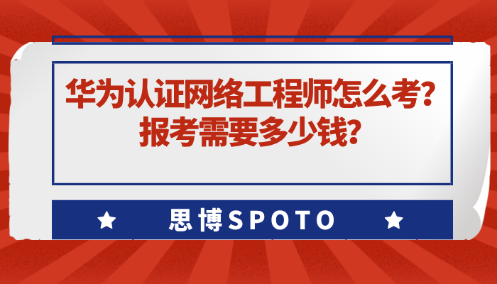 华为认证网络工程师怎么考？报考需要多少钱？