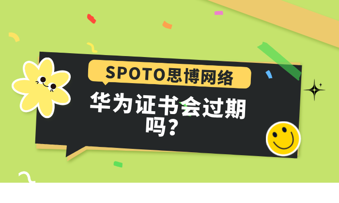 华为证书会过期吗？过期了怎么办？