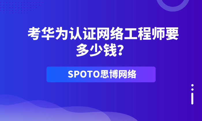 考华为认证网络工程师要多少钱？IA、IP、IE考试费用分析