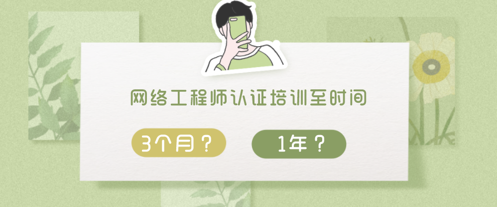 网络工程师认证培训至少需要多久?